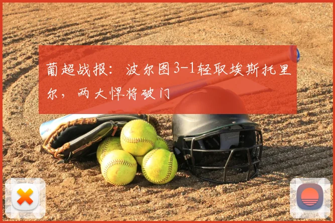 葡超战报：波尔图3-1轻取埃斯托里尔，两大悍将破门