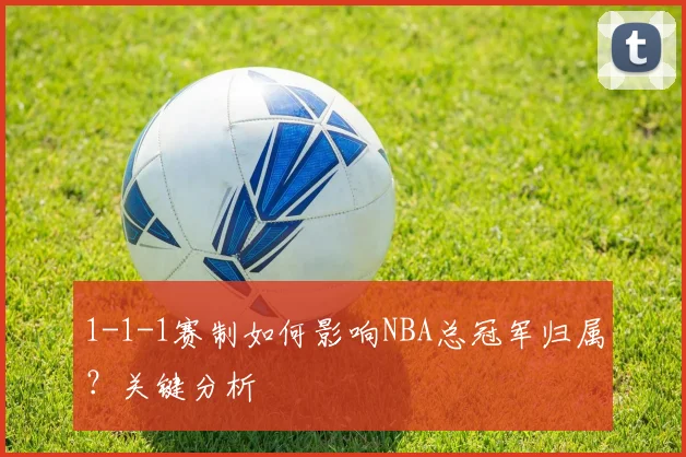 1-1-1赛制如何影响NBA总冠军归属？关键分析