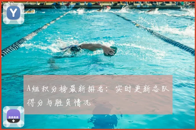 A组积分榜最新排名：实时更新各队得分与胜负情况