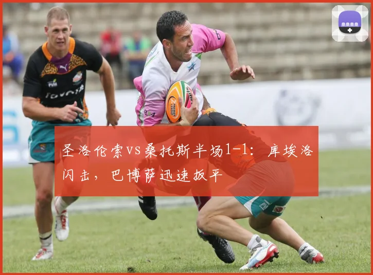 圣洛伦索vs桑托斯半场1-1：库埃洛闪击，巴博萨迅速扳平