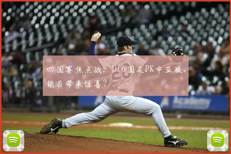 四国赛焦点战：U16国足PK中亚狼，能否带来惊喜？