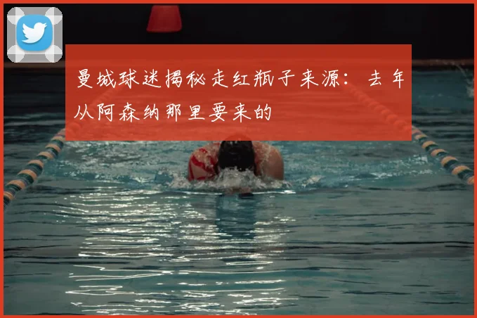 曼城球迷揭秘走红瓶子来源：去年从阿森纳那里要来的