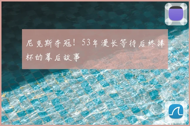 尼克斯夺冠！53年漫长等待后终捧杯的幕后故事