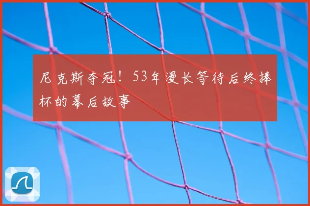 尼克斯夺冠！53年漫长等待后终捧杯的幕后故事