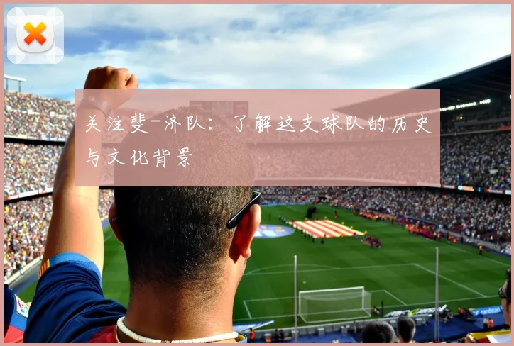 关注斐-济队：了解这支球队的历史与文化背景