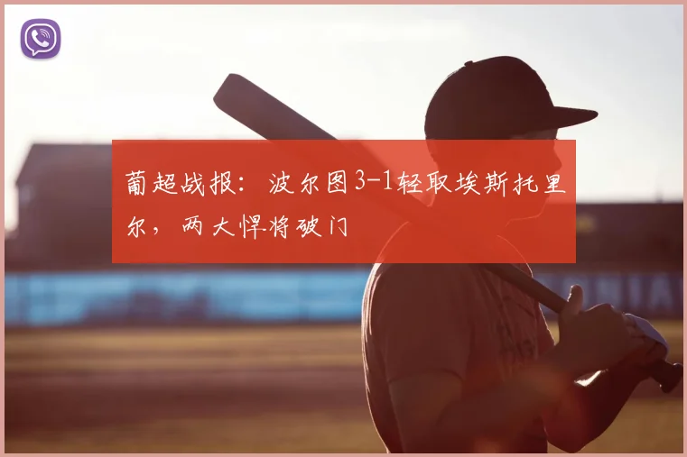 葡超战报：波尔图3-1轻取埃斯托里尔，两大悍将破门