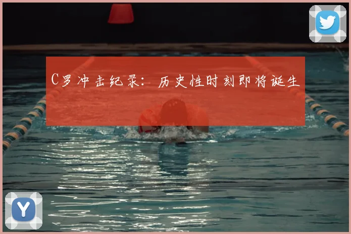 C罗冲击纪录：历史性时刻即将诞生